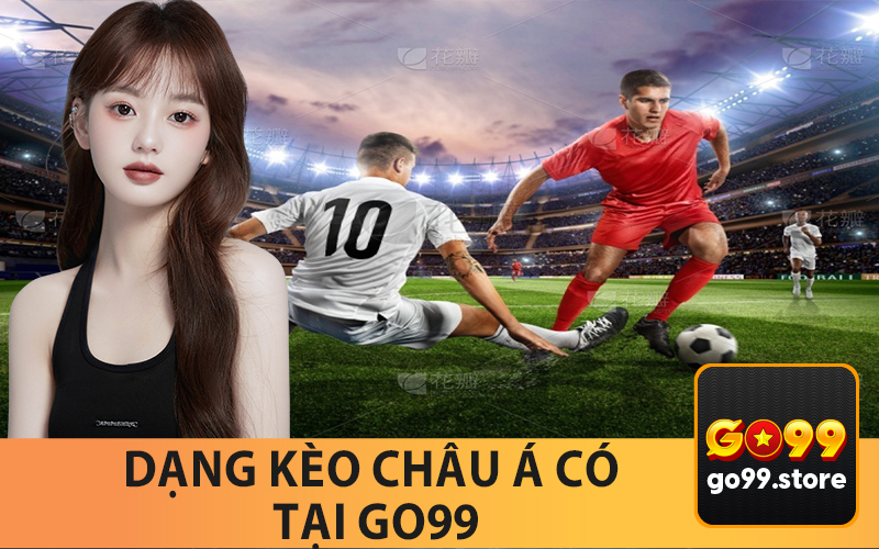 Những Dạng Kèo Châu Á Đang Có Tại Go99