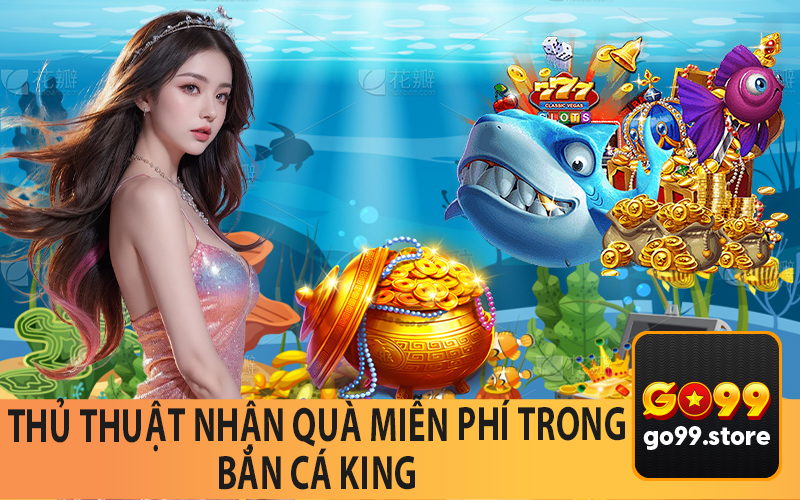 Thủ Thuật Nhận Quà Miễn Phí Trong Bắn Cá King